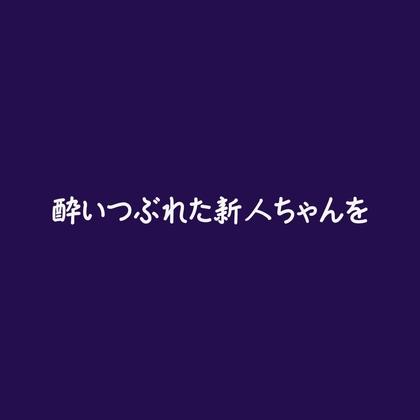 酔いつぶれた新人ちゃんを