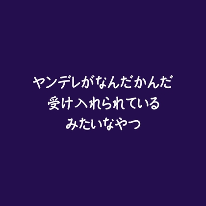 ヤンデレがなんだかんだ受け入れられているみたいなやつ