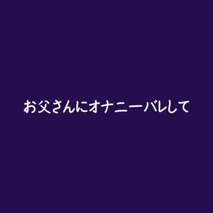 お父さんにオナニーバレして