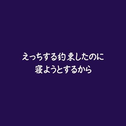 えっちする約束したのに寝ようとするから
