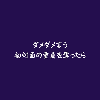 ダメダメ言う初対面の童貞を奪ったら