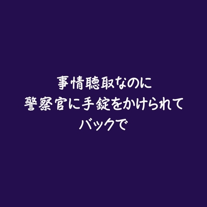 事情聴取なのに警察官に手錠をかけられてバックで