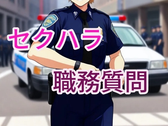 エッチな職務質問～アソコに不審なモノ持ってませんか?