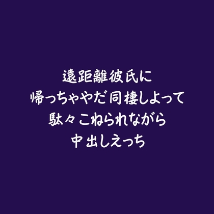 遠距離彼氏に帰っちゃやだ同棲しよって駄々こねられながら中出しえっち