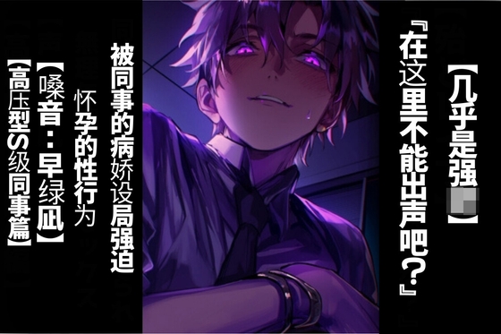 【简体字翻译】【强○】在这里不能出声吧?被同事的病娇设局强迫怀孕的性行为【高压型S级同事篇】【CV早绿凪】太逼真太痛苦的双耳录音。