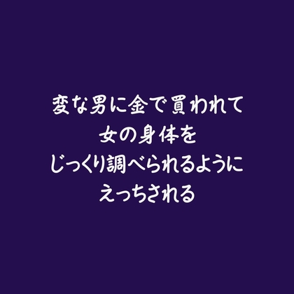 変な男に金で買われて女の身体をじっくり調べられるようにえっちされる