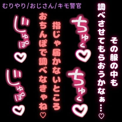 【無理矢理/おじさん】きもおじ警官のおまんこ検査♡