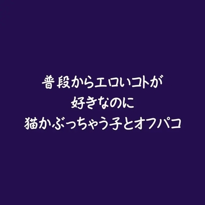 普段からエロいコトが好きなのに猫かぶっちゃう子とオフパコ