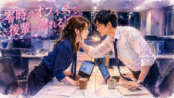 零時のオフィスで、後輩に溺れる