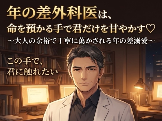 年の差外科医は、命を預かる手で君だけを甘やかす♡〜大人の余裕で丁寧に蕩かされる年の差溺愛〜【年の差/医師/溺愛/バイノーラル】