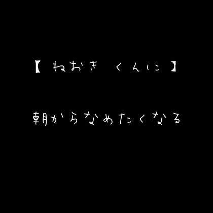 【ねおき くんに】朝からなめたくなる