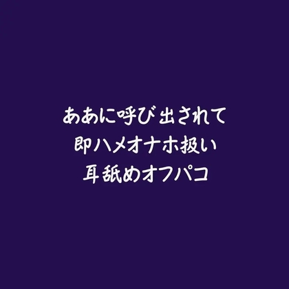 ああに呼び出されて即ハメオナホ扱い耳舐めオフパコ