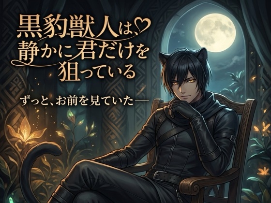 黒豹獣人は、静かに君だけを狙っている♡〜音もなく忍び寄り、確実に番に堕とす独占〜【獣人/黒豹/本能/バイノーラル】