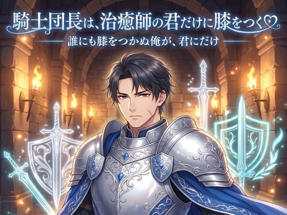 騎士団長は、治癒師の君だけに膝をつく♡〜誰にも跪かぬ武人が、君にだけ捧げる寵愛〜【溺愛/騎士/ファンタジー/バイノーラル】
