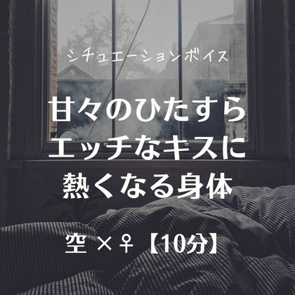 甘々のひたすらエッチなキスに熱くなる身体