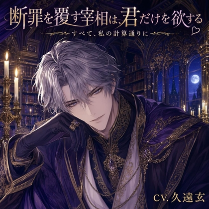 断罪を覆す宰相は、君だけを欲する♡〜知略で君を救い、誰にも渡さぬ執着溺愛〜【悪役令嬢/宰相/逆転/バイノーラル】