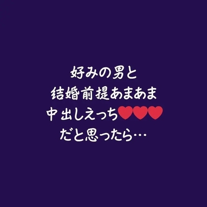 好みの男と結婚前提あまあま中出しえっちだと思ったら…