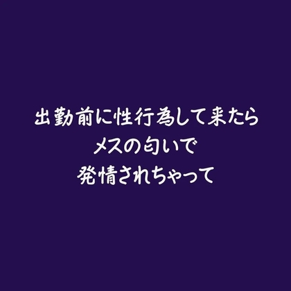 出勤前に性行為して来たらメスの匂いで発情されちゃって