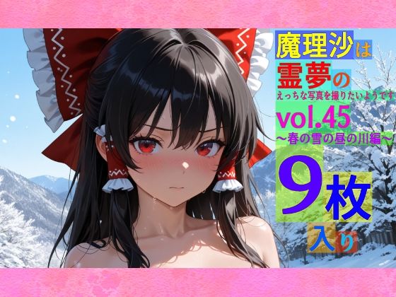 魔理沙は霊夢のえっちな写真を撮りたいようです。vol.45〜春の雪の昼の川編〜  ゆるふわ研究所