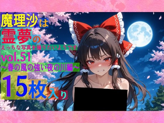 魔理沙は霊夢のえっちな写真を撮りたいようです。vol.51〜春の風の強い夜の川編〜  ゆるふわ研究所