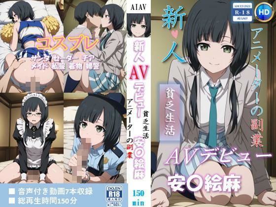 （ＡＩ）新人AVデビュー アニメーターの副業 貧乏生活 安〇絵麻 動画150分！