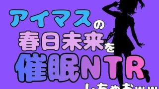 【エロ同人】中年デブハゲチビの俺が『アイドルマスター』の春日未来を催●NTRしちゃおw…