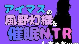【エロ同人】中年デブハゲチビの俺が『アイドルマスター』の風野灯織を催●NTRしちゃおw…
