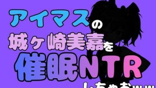 【エロ同人】中年デブハゲチビの俺が『アイマス』の城ヶ崎美嘉を催●NTRしちゃおww