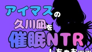 【エロ同人】中年デブハゲチビの俺が『アイマス』の久川凪を催●NTRしちゃおww