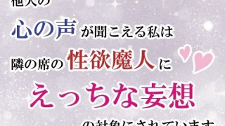 【エロ同人】他人の心の声が聞こえる私は隣の席の性欲魔人にえっちな妄想の対象にされていま…