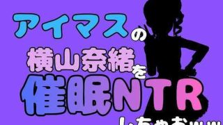 【エロ同人】中年デブハゲチビの俺が『アイマス』の横山奈緒を催●NTRしちゃおww