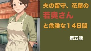 【エロ同人】夫の留守、花屋の若奥さんと危険な十四日間  第五話  夫の知らぬ間に若い青…