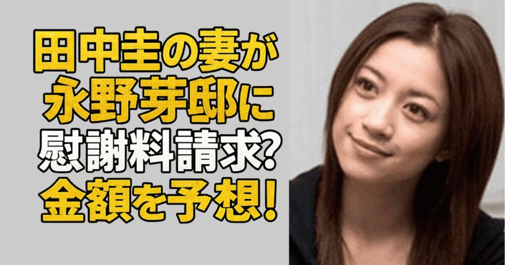 【二股不倫】「言い値を払うしかない」永野芽郁　田中圭の妻が激怒“慰謝料請求報道”