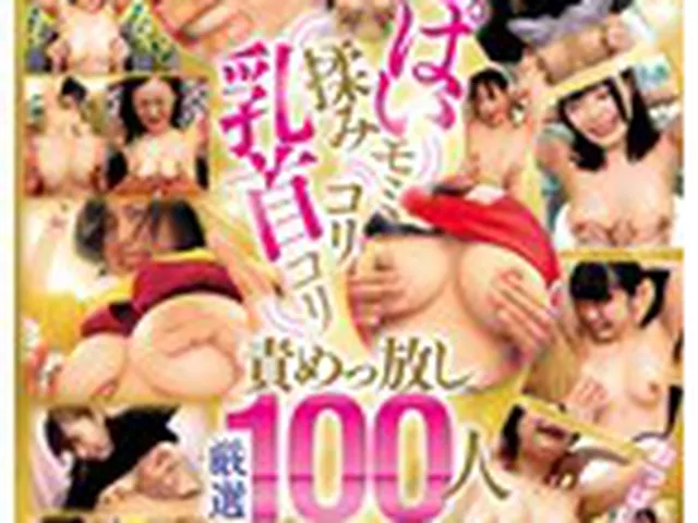 おっぱい揉みモミ乳首コリコリ責めっ放し 厳選100人