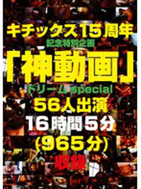 キチックス15周年記念特別企画 「神動画」ドリームspecial 56人出演 16時間5分（965分）収録
