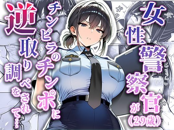 【エロ同人】 女性警察官（29歳）が、チンピラのチンポに逆取り調べをされて