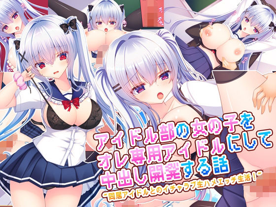 【同人エロ漫画】  アイドル部の女の子をオレ専用アイドルにして中出し開発する話〜同居アイドルとのイチャラブ生ハメエッチ生活！〜