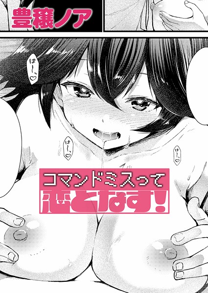 【エロ漫画】 コマンドミスって恋となす！  豊穣ノア