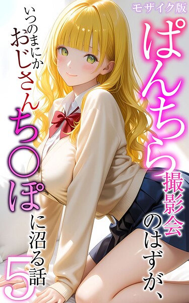 【エロ漫画】 ぱんちら撮影会のはずが、いつのまにかおじさんち〇ぽに沼る話5 モザイク版  メコ神 あいラビ