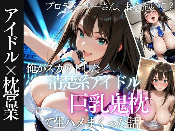 【エロ同人】巨乳アイドルを相手にフェラと中出しを狙うスカウト男の欲望が暴走する夜の現場！！
