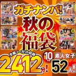 ガチナンパ！ 【秋の福袋】 厳選10作品 全編ノーカット収録2412分！素人女子52人！